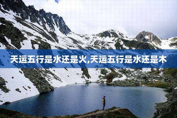 天运五行是水还是火,天运五行是水还是木