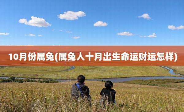 10月份属兔(属兔人十月出生命运财运怎样)