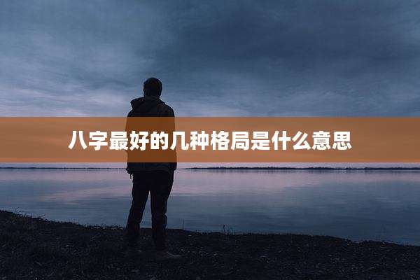 八字最好的几种格局是什么意思