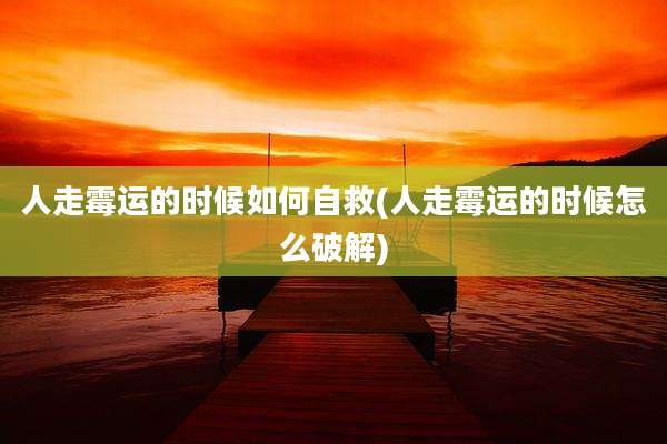 人走霉运的时候如何自救(人走霉运的时候怎么破解)