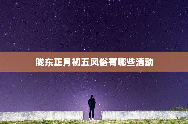 陇东正月初五风俗有哪些活动