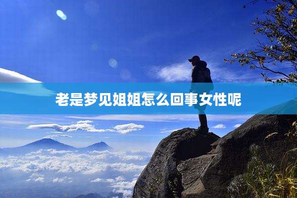老是梦见姐姐怎么回事女性呢