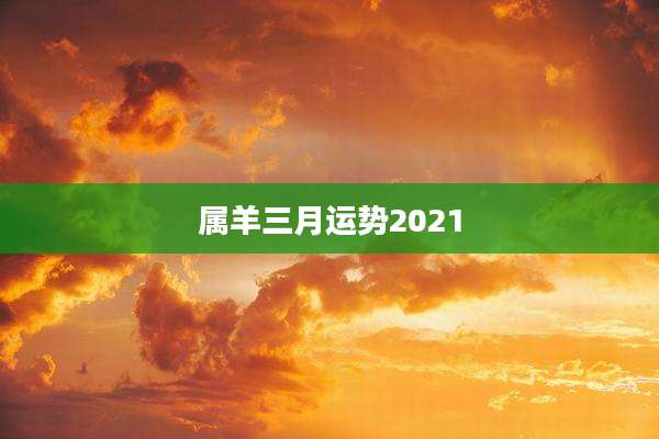 属羊三月运势2021