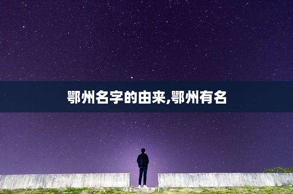 鄂州名字的由来,鄂州有名