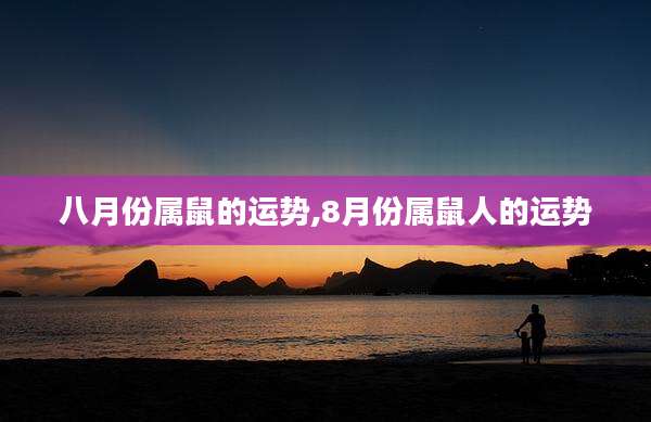 八月份属鼠的运势,8月份属鼠人的运势