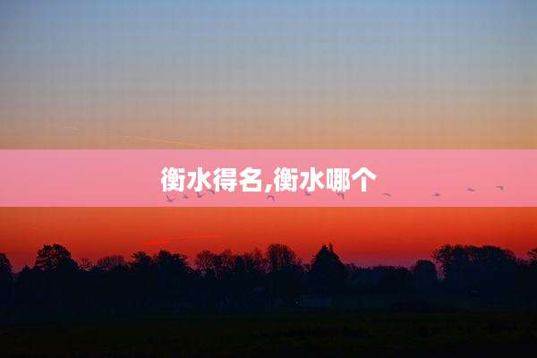 衡水得名,衡水哪个