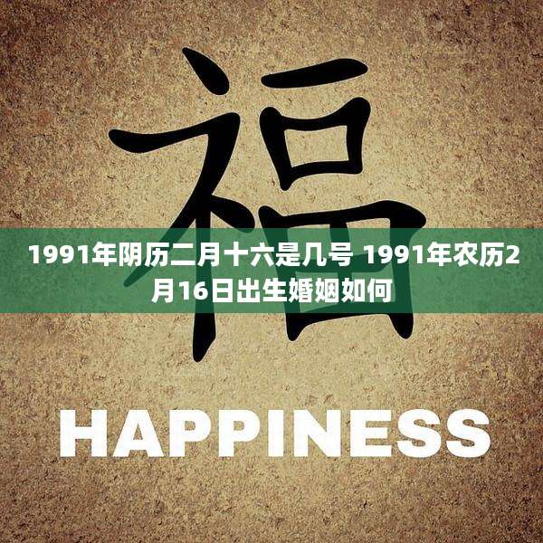 1991年阴历二月十六是几号 1991年农历2月16日出生婚姻如何