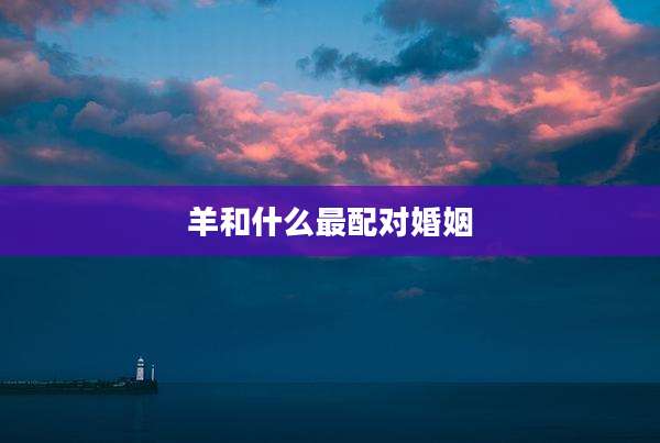 羊和什么最配对婚姻
