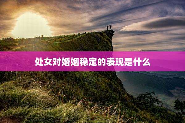 处女对婚姻稳定的表现是什么
