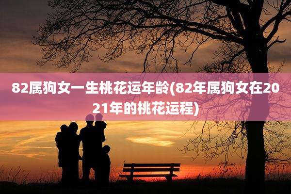 82属狗女一生桃花运年龄(82年属狗女在2021年的桃花运程)