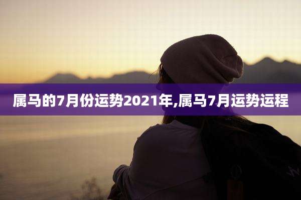 属马的7月份运势2021年,属马7月运势运程