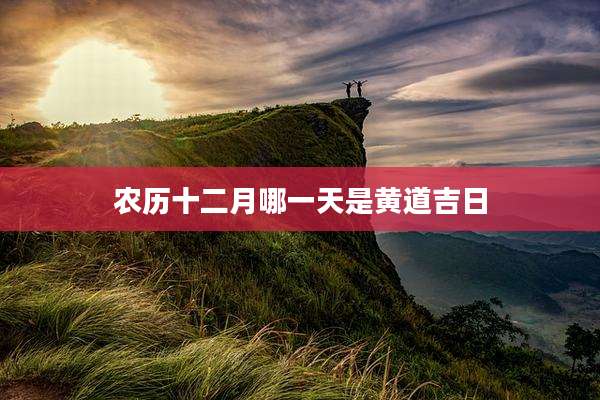 农历十二月哪一天是黄道吉日