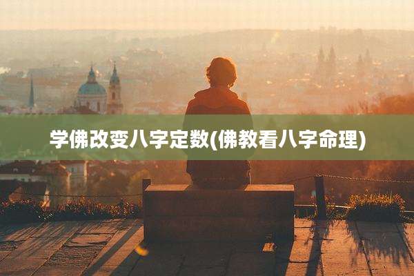 学佛改变八字定数(佛教看八字命理)