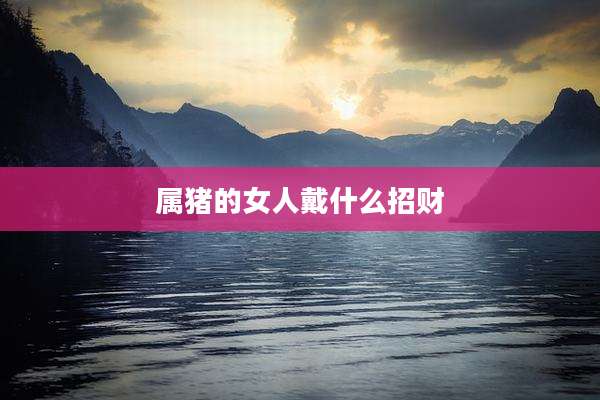 属猪的女人戴什么招财