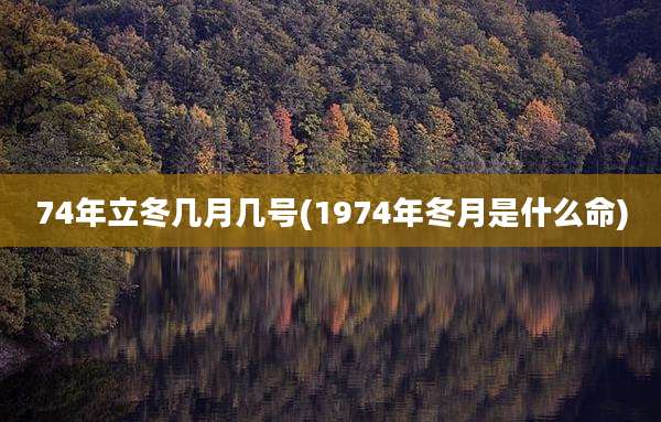 74年立冬几月几号(1974年冬月是什么命)