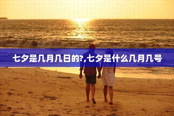 七夕是几月几日的?,七夕是什么几月几号