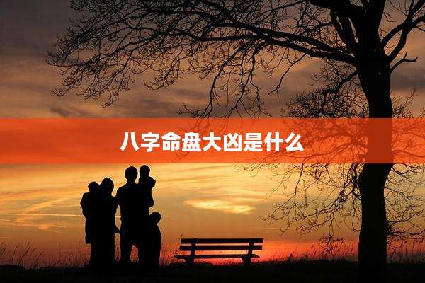 八字命盘大凶是什么