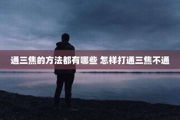 通三焦的方法都有哪些 怎样打通三焦不通