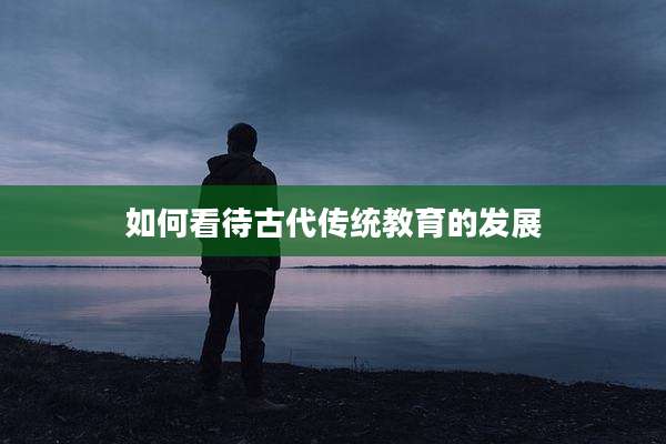 如何看待古代传统教育的发展