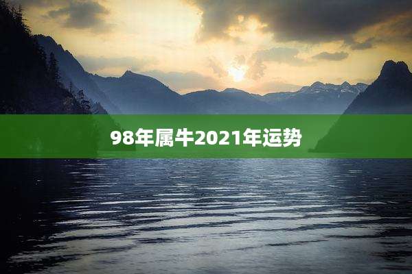 98年属牛2021年运势