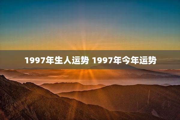 1997年生人运势 1997年今年运势