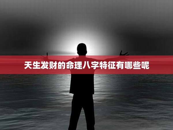 天生发财的命理八字特征有哪些呢