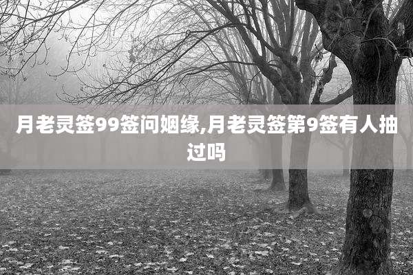 月老灵签99签问姻缘,月老灵签第9签有人抽过吗