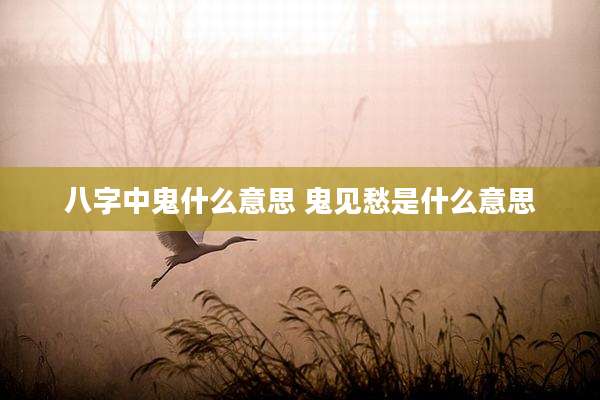 八字中鬼什么意思 鬼见愁是什么意思