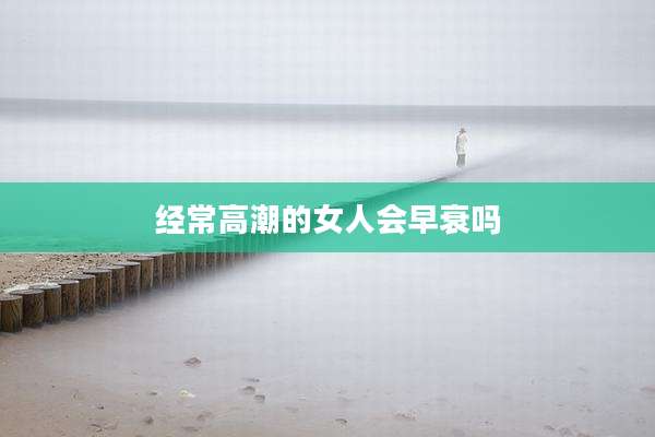 经常高潮的女人会早衰吗