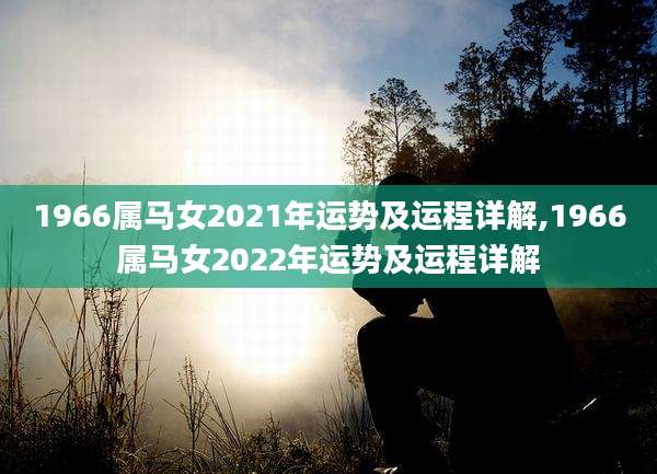 1966属马女2021年运势及运程详解,1966属马女2022年运势及运程详解