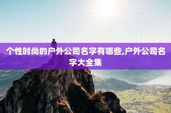 个性时尚的户外公司名字有哪些,户外公司名字大全集