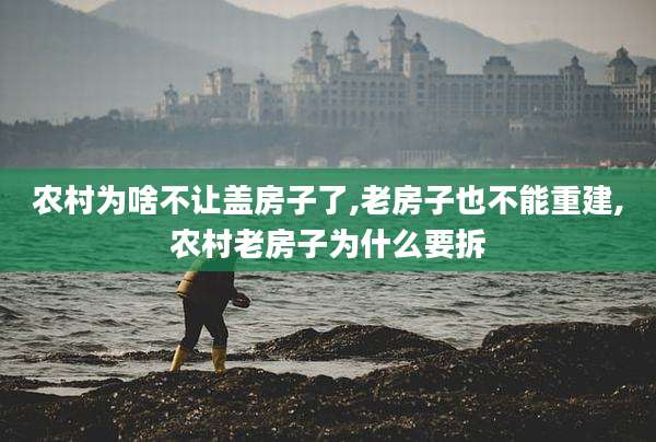 农村为啥不让盖房子了,老房子也不能重建,农村老房子为什么要拆