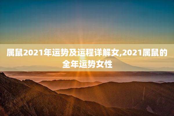 属鼠2021年运势及运程详解女,2021属鼠的全年运势女性