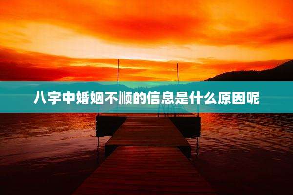 八字中婚姻不顺的信息是什么原因呢