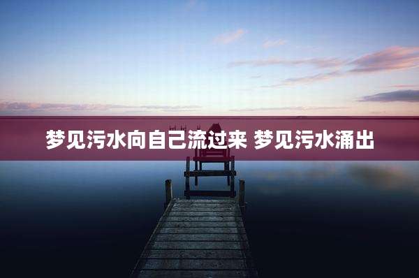 梦见污水向自己流过来 梦见污水涌出