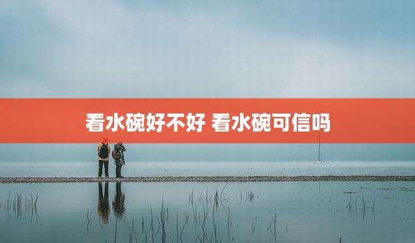 看水碗好不好 看水碗可信吗
