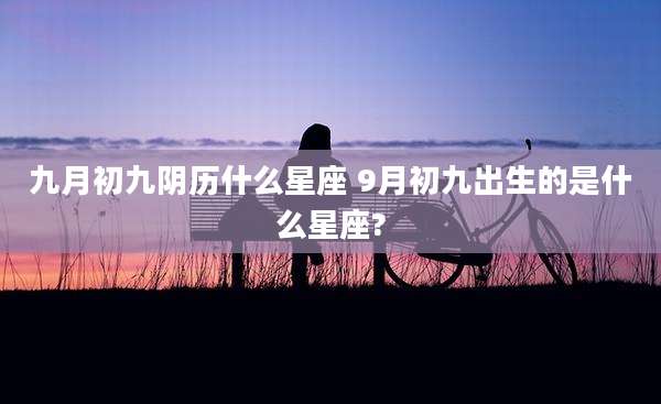 九月初九阴历什么星座 9月初九出生的是什么星座?