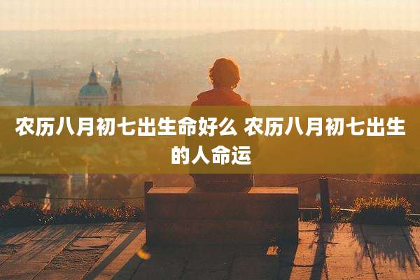 农历八月初七出生命好么 农历八月初七出生的人命运