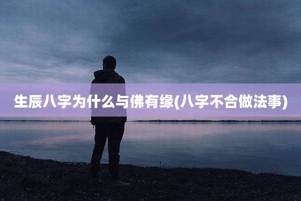 生辰八字为什么与佛有缘(八字不合做法事)