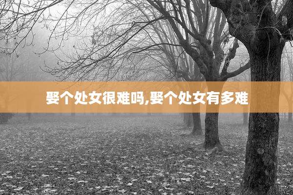 娶个处女很难吗,娶个处女有多难