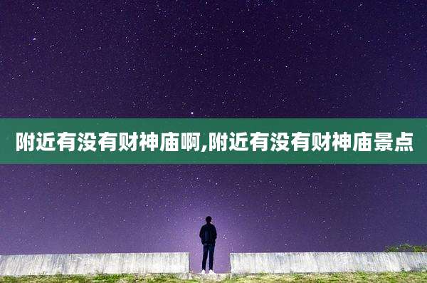 附近有没有财神庙啊,附近有没有财神庙景点
