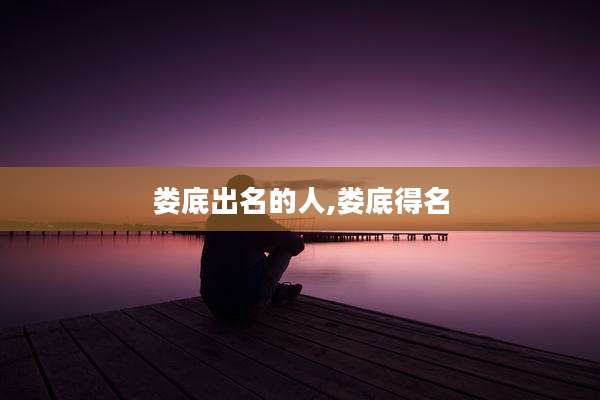 娄底出名的人,娄底得名