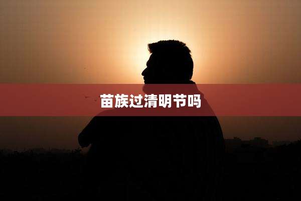 苗族过清明节吗