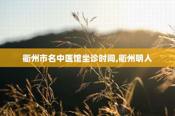 衢州市名中医馆坐诊时间,衢州明人
