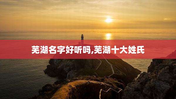 芜湖名字好听吗,芜湖十大姓氏