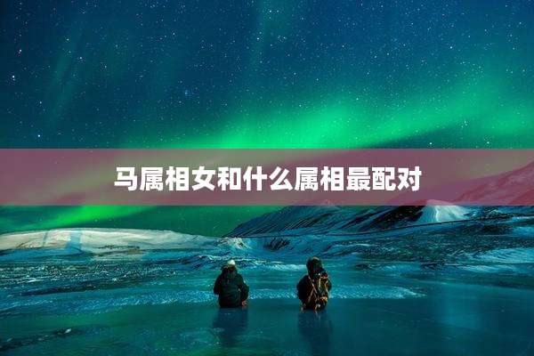 马属相女和什么属相最配对