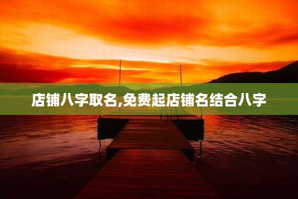 店铺八字取名,免费起店铺名结合八字