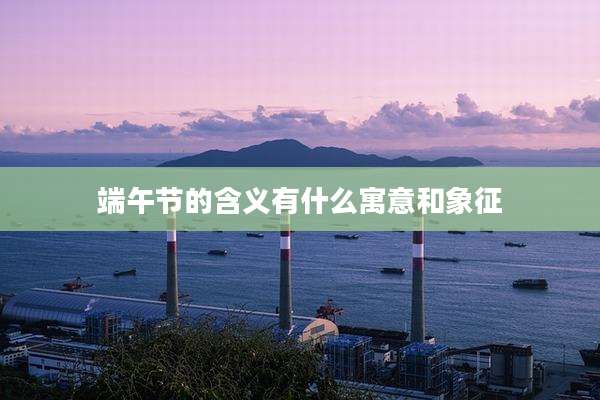 端午节的含义有什么寓意和象征