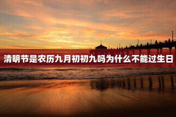 清明节是农历九月初初九吗为什么不能过生日