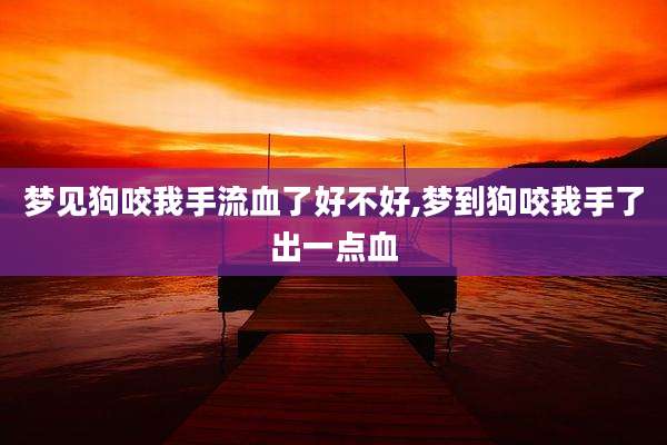 梦见狗咬我手流血了好不好,梦到狗咬我手了出一点血
